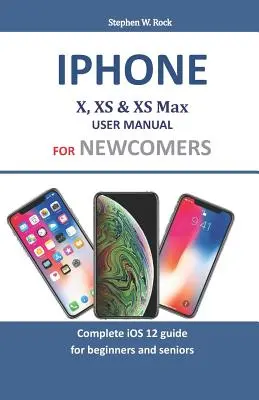 Používateľská príručka Iphone X, XS a XS Max pre začiatočníkov: Kompletný sprievodca iOS 12 pre začiatočníkov a seniorov - Iphone X, XS & XS Max User Manual For Newcomers: Complete iOS 12 guide for beginners and seniors