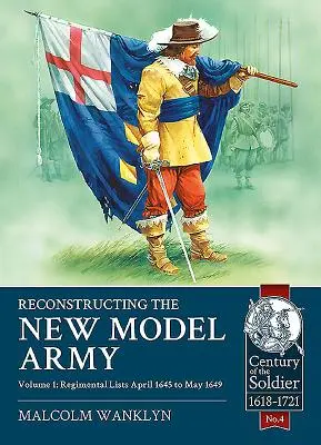 Rekonštrukcia armády nového modelu: Zväzok 1 - Plukovné zoznamy, apríl 1645 až máj 1649 - Reconstructing the New Model Army: Volume 1 - Regimental Lists, April 1645 to May 1649