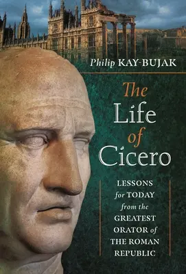 Život Ciceróna: Život Cicera: Lekcie pre dnešok od najväčšieho rečníka Rímskej republiky - The Life of Cicero: Lessons for Today from the Greatest Orator of the Roman Republic