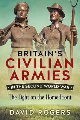 Britské civilné armády v druhej svetovej vojne - boje na domácom fronte - Britain'S Civilian Armies in World War II - The Fight on the Home Front