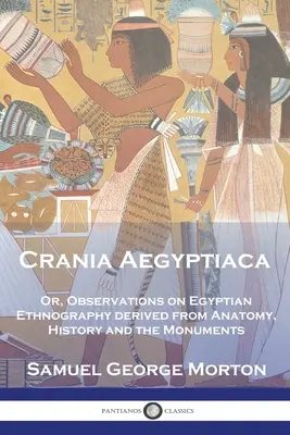 Crania Aegyptiaca: Aegyptská etnografia: alebo poznámky o egyptskej etnografii, odvodené z anatómie, histórie a pamiatok - Crania Aegyptiaca: Or, Observations On Egyptian Ethnography, Derived From Anatomy, History and the Monuments