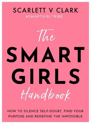 Príručka pre inteligentné dievčatá: Ako umlčať pochybnosti o sebe, nájsť svoj cieľ a nanovo definovať nemožné - The Smart Girls Handbook: How to Silence Self-Doubt, Find Your Purpose and Redefine the Impossible
