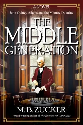 Stredná generácia: Román o Johnovi Quincy Adamsovi a Monroeovej doktríne - The Middle Generation: A Novel of John Quincy Adams and the Monroe Doctrine