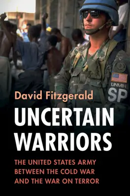 Neistí bojovníci: Armáda Spojených štátov medzi studenou vojnou a vojnou proti terorizmu - Uncertain Warriors: The United States Army Between the Cold War and the War on Terror