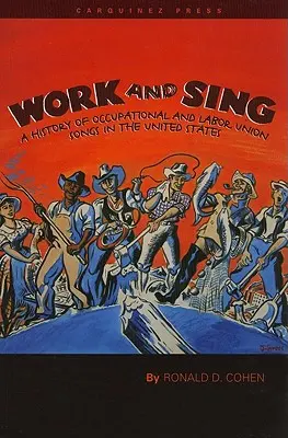 Work and Sing: A History of Occupational and Labor Union Songs in the United States (Pracuj a spievaj: História piesní odborových zväzov v Spojených štátoch) - Work and Sing: A History of Occupational and Labor Union Songs in the United States