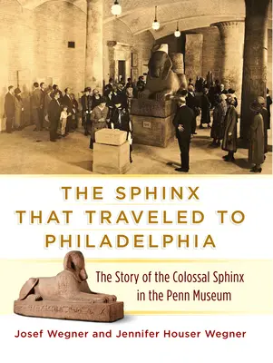 Sfinga, ktorá cestovala do Filadelfie: Príbeh kolosálnej sfingy v Pennovom múzeu - The Sphinx That Traveled to Philadelphia: The Story of the Colossal Sphinx in the Penn Museum