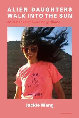 Cudzie dcéry kráčajú do slnka: Almanach extrémneho dievčenského veku - Alien Daughters Walk Into the Sun: An Almanac of Extreme Girlhood