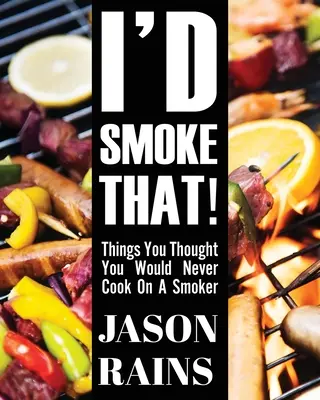 I'd Smoke That! Veci, o ktorých ste si mysleli, že ich nikdy neuvaríte na údiarni - I'd Smoke That! Things You Thought You Would Never Cook On A Smoker