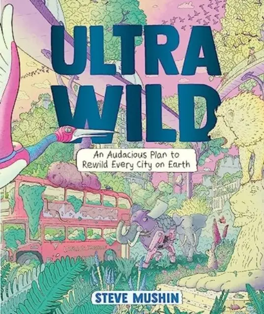 Ultrawild - Odvážny plán na opätovné zdivočenie každého mesta na Zemi - Ultrawild - An Audacious Plan for Rewilding Every City on Earth