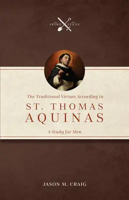 Tradičné cnosti podľa svätého Tomáša Akvinského: Svätý Tomáš: Štúdia pre mužov - The Traditional Virtues According to St. Thomas Aquinas: A Study for Men