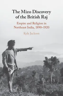 Mizo objav britského rádža: Impérium a náboženstvo v severovýchodnej Indii, 1890 - 1920 - The Mizo Discovery of the British Raj: Empire and Religion in Northeast India, 1890-1920