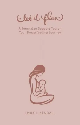 Nechajte to plynúť: Denník, ktorý vás podporí na ceste dojčenia - Let It Flow: A Journal to Support You on Your Breastfeeding Journey