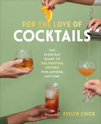 Z lásky ku koktailom: Každodenný sprievodca lahodnými nápojmi pre kohokoľvek a kedykoľvek - For the Love of Cocktails: The Everyday Guide to Delightful Drinks for Anyone, Anytime