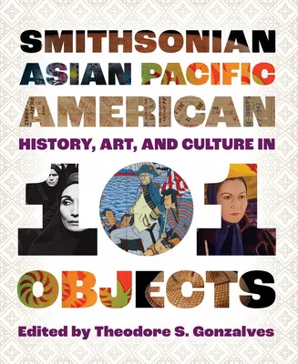 Smithsonian Asian Pacific American History, Art, and Culture in 101 Objects (História, umenie a kultúra ázijských a tichomorských štátov v 101 predmetoch) - Smithsonian Asian Pacific American History, Art, and Culture in 101 Objects
