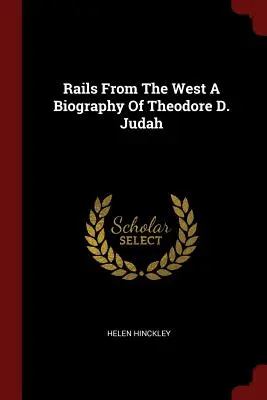 Koľajnice zo západu Životopis Theodora D. Judaha - Rails From The West A Biography Of Theodore D. Judah