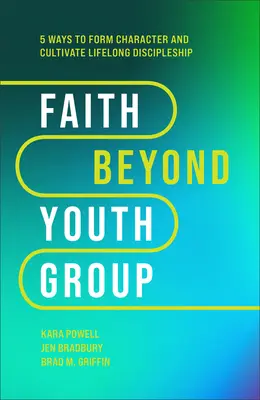Faith Beyond Youth Group (Viera za hranicami mládežníckej skupiny): Päť spôsobov, ako formovať charakter a kultivovať celoživotné učeníctvo - Faith Beyond Youth Group: Five Ways to Form Character and Cultivate Lifelong Discipleship