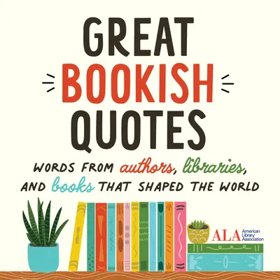 Veľké knižné citáty: Knižničné citáty: slová autorov, knižníc a kníh, ktoré formovali svet (Americká asociácia knižníc (ALA)) - Great Bookish Quotes: Words from Authors, Libraries, and Books That Shaped the World (American Library Association (ALA))
