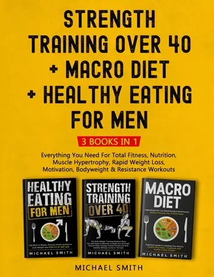 Silový tréning nad 40 rokov + MACRO DIET + Zdravé stravovanie pre mužov: Všetko, čo potrebujete pre celkovú kondíciu, výživu, svalovú hypertrofiu, rýchle zníženie hmotnosti - Strength Training Over 40 + MACRO DIET + Healthy Eating For Men: Everything You Need For Total Fitness, Nutrition, Muscle Hypertrophy, Rapid Weight Lo