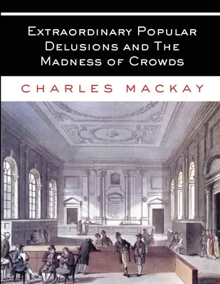 Mimoriadne populárne bludy a šialenstvo davov: Všetky diely - kompletné a neskrátené - Extraordinary Popular Delusions and The Madness of Crowds: All Volumes - Complete and Unabridged