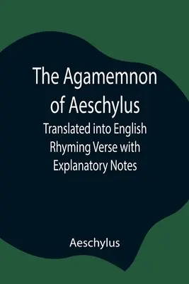 Aischylov Agamemnon; preklad do anglických rýmovaných veršov s vysvetlivkami - The Agamemnon of Aeschylus; Translated into English Rhyming Verse with Explanatory Notes