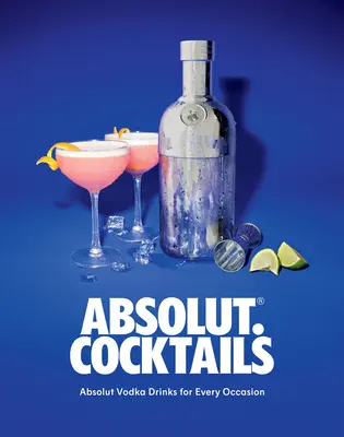 Absolútne. Koktaily: Drinky Absolut Vodka na každú príležitosť - Absolut. Cocktails: Absolut Vodka Drinks for Every Occasion