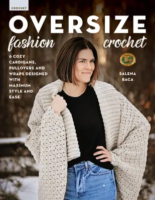 Nadrozmerné módne háčkovanie: 6 útulných svetrov, pulóvrov a zavinovačiek navrhnutých s maximálnym štýlom a ľahkosťou - Oversize Fashion Crochet: 6 Cozy Cardigans, Pullovers & Wraps Designed with Maximum Style and Ease