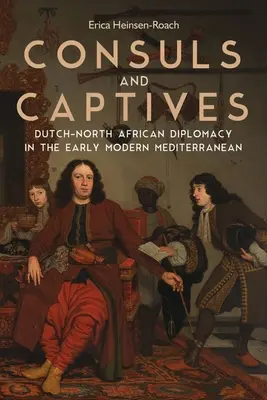 Konzuli a zajatci: Holandsko-severoafrická diplomacia v ranom novoveku v Stredomorí - Consuls and Captives: Dutch-North African Diplomacy in the Early Modern Mediterranean