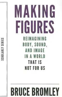 Tvorba postáv: Premeniť telo, zvuk a obraz vo svete, ktorý nie je pre nás - Making Figures: Reimagining Body, Sound, and Image in a World That Is Not for Us