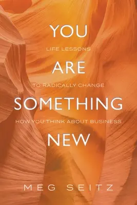 Ste niečo nové: životné lekcie, ktoré radikálne zmenia spôsob, akým sa prejavujete v podnikaní - You Are Something New: life lessons to radically change how you show up in business