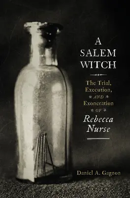 Čarodejnica zo Salemu: Súdny proces, poprava a oslobodenie Rebeccy Nurse - A Salem Witch: The Trial, Execution, and Exoneration of Rebecca Nurse