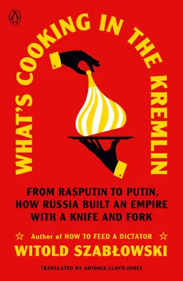 Čo sa varí v Kremli: Od Rasputina po Putina, ako Rusko budovalo ríšu s nožom a vidličkou - What's Cooking in the Kremlin: From Rasputin to Putin, How Russia Built an Empire with a Knife and Fork