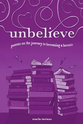 neveriť: básne o ceste stať sa kacírom - unbelieve: poems on the journey to becoming a heretic
