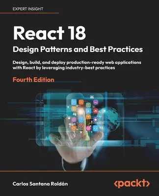 React 18 Design Patterns and Best Practices - štvrté vydanie: Navrhujte, vytvárajte a nasadzujte webové aplikácie pripravené na produkciu pomocou Reactu s využitím ind - React 18 Design Patterns and Best Practices - Fourth Edition: Design, build, and deploy production-ready web applications with React by leveraging ind