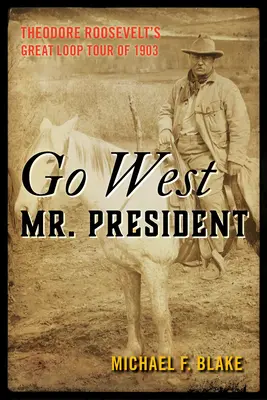 Choďte na západ, pán prezident: Theodora Roosevelta v roku 1903 - Go West Mr. President: Theodore Roosevelt's Great Loop Tour of 1903