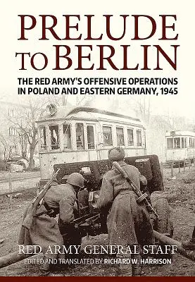 Predohra k Berlínu: Útočné operácie Červenej armády v Poľsku a východnom Nemecku, 1945 - Prelude to Berlin: The Red Army's Offensive Operations in Poland and Eastern Germany, 1945