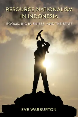 Zdrojový nacionalizmus v Indonézii: Rozmach, veľký biznis a štát - Resource Nationalism in Indonesia: Booms, Big Business, and the State