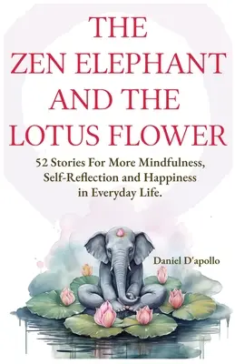 Zenový slon a lotosový kvet: 52 príbehov na odbúranie stresu, viac pozornosti, sebareflexie a šťastia v každodennom živote - The Zen Elephant and The Lotus Flower: 52 Stories for Stress Relieve, More Mindfulness, Self-Reflection and Happiness in Everyday Life