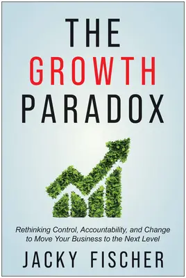 Paradox rastu: Prehodnotenie kontroly, zodpovednosti a zmien, ktoré posunú vaše podnikanie na vyššiu úroveň - The Growth Paradox: Rethinking Control, Accountability, and Change to Move Your Business to the Next Level