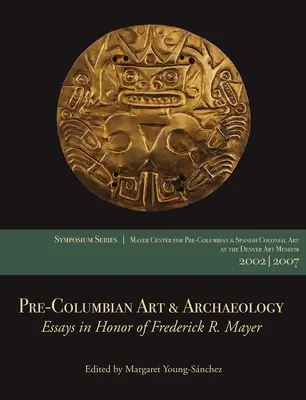 Predkolumbovské umenie a archeológia: Mayer: Mayer Center Symposia 2002 & 2007 v Denver Art Museum - Pre-Columbian Art & Archaeology: Essays in Honor of Frederick R. Mayer: Papers from the 2002 & 2007 Mayer Center Symposia at the Denver Art Museum