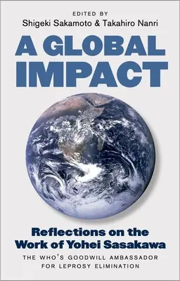 Globálny vplyv: Veľvyslanec dobrej vôle za odstránenie lepry: Úvahy o práci Yoheia Sasakawu - A Global Impact: Reflections on the Work of Yohei Sasakawa, the Who's Goodwill Ambassador for Leprosy Elimination