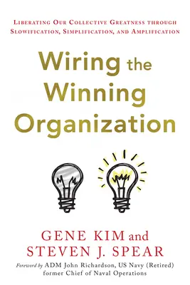 Wiring the Winning Organization (Zapojenie víťaznej organizácie): Oslobodenie našej kolektívnej veľkosti prostredníctvom spomalenia, zjednodušenia a zosilnenia - Wiring the Winning Organization: Liberating Our Collective Greatness Through Slowification, Simplification, and Amplification
