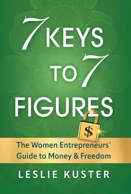 7 kľúčov k 7 číslam: Príručka podnikateliek k peniazom a slobode - 7 Keys to 7 Figures: The Women Entrepreneurs' Guide to Money and Freedom