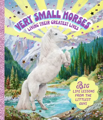Veľmi malé kone žijúce svoj najväčší život: Veľké životné lekcie od najmenších chlapcov - Very Small Horses Living Their Greatest Lives: Big Life Lessons from the Littlest Guys