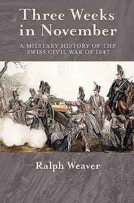 Tri týždne v novembri - Vojenské dejiny švajčiarskej občianskej vojny v roku 1847 - Three Weeks in November - A Military History of the Swiss Civil War of 1847
