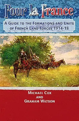 Pour La France: Príručka k formáciám a jednotkám francúzskych pozemných síl v rokoch 1914 - 18 - Pour La France: A Guide to the Formations and Units of French Land Forces 1914-18