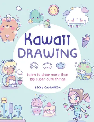 Kawaii kreslenie: Naučte sa kresliť viac ako 100 super roztomilých vecí - Kawaii Drawing: Learn to Draw More Than 100 Super Cute Things