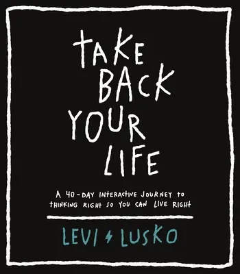 Vezmi si späť svoj život: 40-dňová interaktívna cesta k správnemu mysleniu, aby ste mohli správne žiť - Take Back Your Life: A 40-Day Interactive Journey to Thinking Right So You Can Live Right
