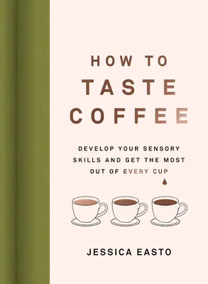 Ako chutí káva: Rozvíjajte svoje zmyslové schopnosti a získajte z každej šálky maximum. - How to Taste Coffee: Develop Your Sensory Skills and Get the Most Out of Every Cup