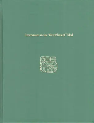 Vykopávky na západnom námestí Tikalu: Tikal Report 17 - Excavations in the West Plaza of Tikal: Tikal Report 17