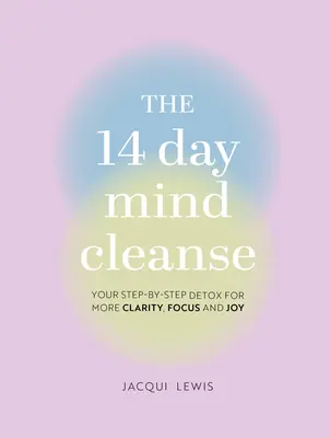 Štrnásťdňová očista mysle: Detoxikácia mysle krok za krokom pre viac jasnosti, sústredenia a radosti - The 14 Day Mind Cleanse: Your Step-By-Step Detox for More Clarity, Focus, and Joy